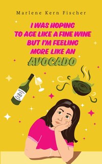 Couverture_I Was Hoping to Age Like a Fine Wine But I'm Feeling More Like an Avocado