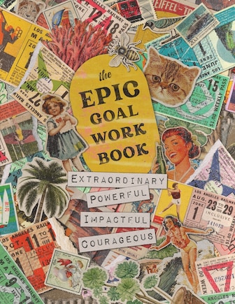 The EPIC Goal Workbook: The Guide to Achieving Extraordinary, Powerful, Impactful and Courageous Goals