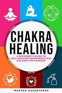 Front cover_CHAKRA HEALING, Core Beginners Guide To Self-Healing Techniques That Balance The Chakras