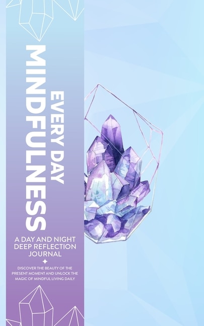 Front cover_Every Day Mindfulness, a Day and Night Deep Reflection Journal, Discover the Beauty of the Present Moment and Unlock the Magic of Mindful Living Daily