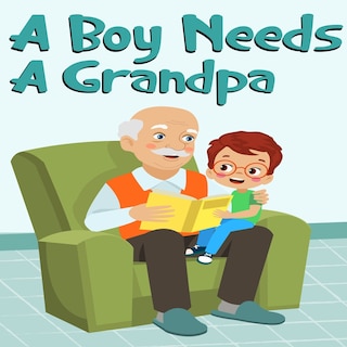 Front cover_A Boy Needs A Grandpa, Celebrate Your grandpa and Sons special Bond this Father's Day with this Heartwarming Gift!