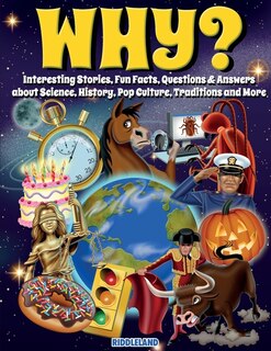 Front cover_Why? Interesting Stories, Fun Facts, Questions & Answers about Science, History, Pop Culture, Traditions and More