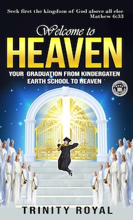 Front cover_Welcome to Heaven. Your Graduation from Kindergarten Earth to Heaven.
