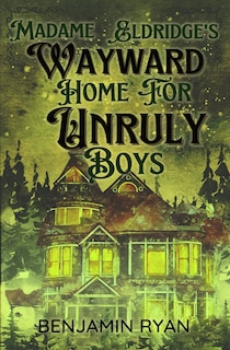 Front cover_Madame Eldridge's Wayward Home for Unruly Boys