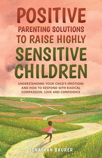 Front cover_Positive Parenting Solutions to Raise Highly Sensitive Children