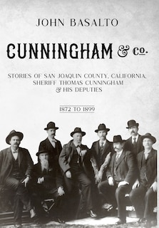 Cunningham & Co.: Stories of San Joaquin County, California, Sheriff Thomas Cunningham & His Deputies