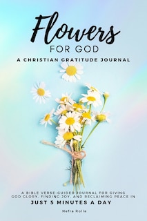 Couverture_Flowers For God, A bible verse-guided Journal for giving God glory, finding joy, and reclaiming peace in just 5 min a day