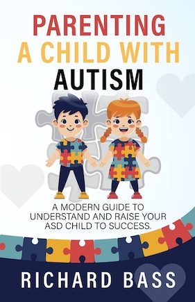 Parenting a Child with Autism: A Modern Guide to Understand and Raise Your ASD Child to Success