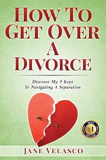 How To Get Over A Divorce: Discover My 9 Keys To Navigating A Separation