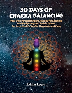 30 Days of Chakra Balancing: Your Own Personal Chakra Journey for Learning and Navigating the Chakric System for Love, Health, Wealth, Happiness and More