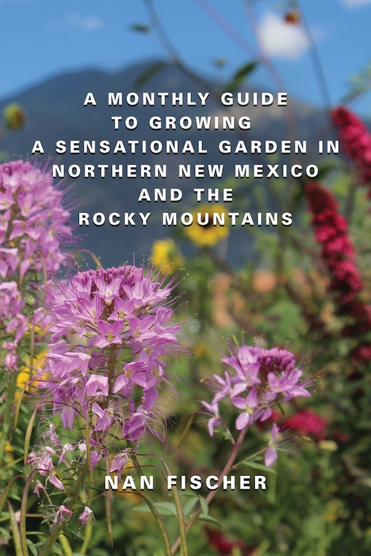 Front cover_A Monthly Guide to Growing a Sensational Garden in Northern New Mexico and the Rocky Mountains