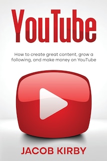 YouTube: How to create great content, grow a following, and make money on YouTube