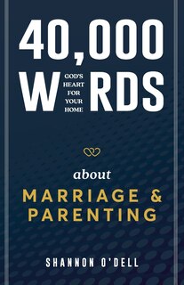 40,000 Words About Marriage and Parenting: God's Heart For Your Home