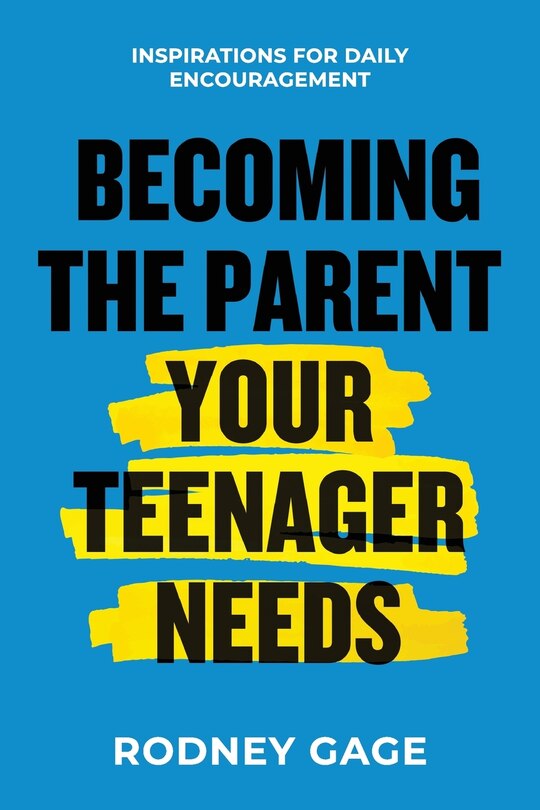 Becoming the Parent Your Teenager Needs: Inspirations for Daily Encouragement