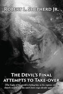 Couverture_The Devil's Final Attempt to Take Over The Light of the World Is Fading Fast, As the Rapture of the Church Nears, and the Anti-Christ Reign Silently Approaches
