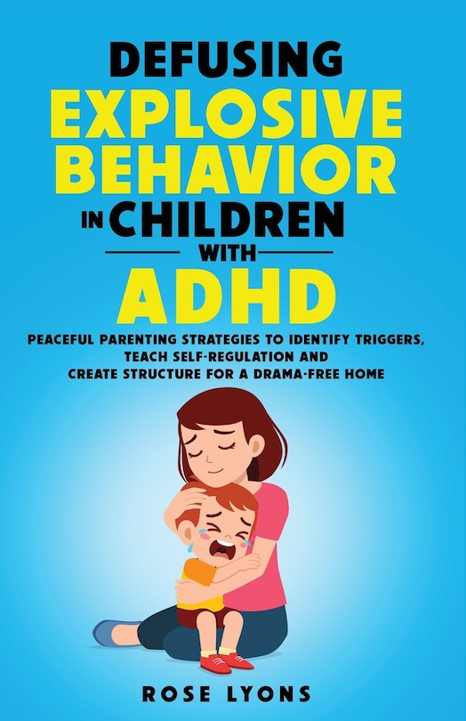 Front cover_Defusing Explosive Behavior in Children with ADHD Peaceful Parenting Strategies to Identify Triggers Teach Self-Regulation and Create Structure for a Drama-Free Home