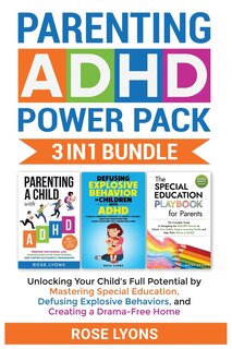Front cover_Parenting ADHD Power Pack 3 In 1 Bundle - Unlocking Your Child's Full Potential By Mastering Special Education, Defusing Explosive Behaviors, and Creating a Drama-Free Home