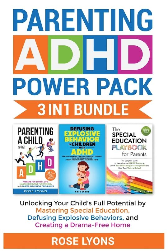 Front cover_Parenting ADHD Power Pack 3 In 1 Bundle - Unlocking Your Child's Full Potential By Mastering Special Education, Defusing Explosive Behaviors, and Creating a Drama-Free Home