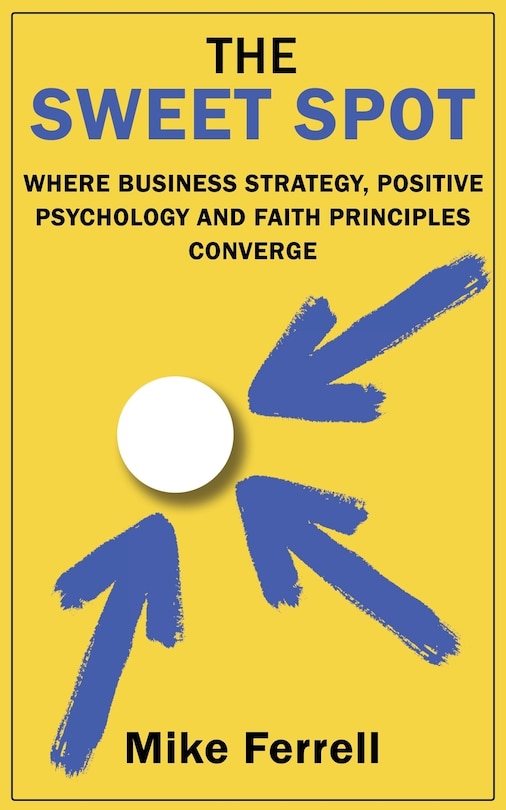 The Sweet Spot: Where Business Strategy, Positive Psychology and Faith Principles Converge