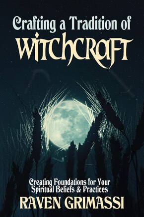 Crafting a Tradition of Witchcraft: Creating Foundations for Your Spiritual Beliefs & Practices