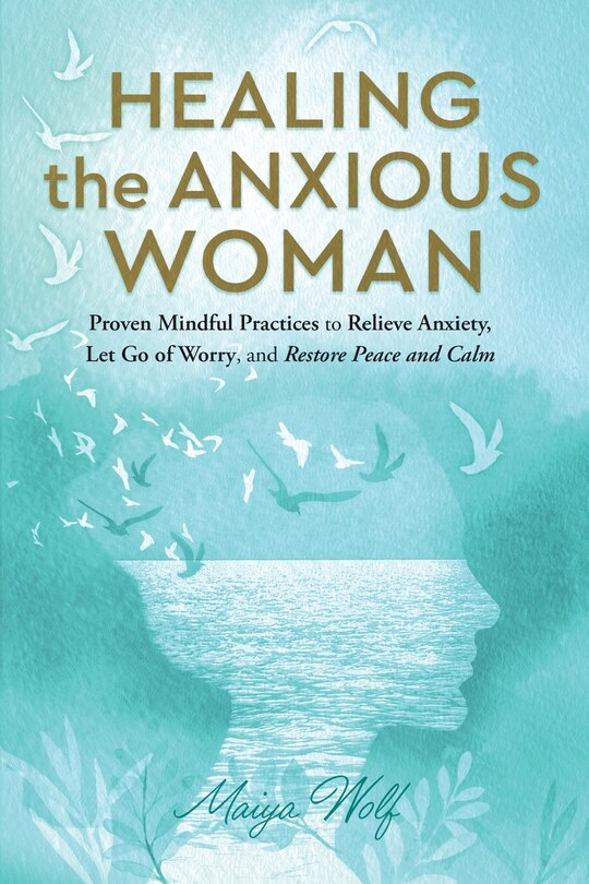Front cover_Healing the Anxious Woman- Proven Mindful Practices to Relieve Anxiety, Let Go of Worry, and Restore Peace and Calm