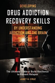 Front cover_Developing Drug Addiction Recovery Skills by Understanding Addiction and The Brain