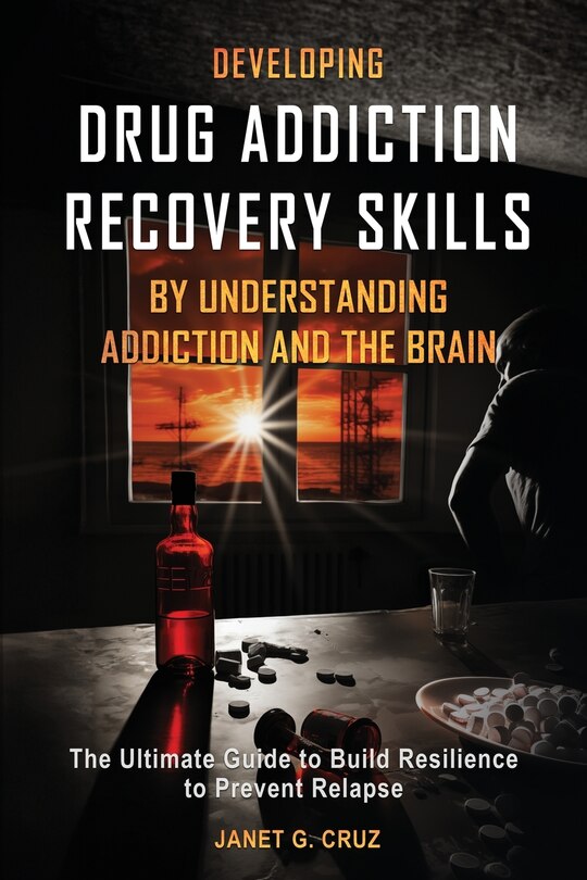 Front cover_Developing Drug Addiction Recovery Skills by Understanding Addiction and The Brain