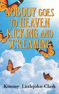Front cover_Nobody Goes To Heaven Kicking and Screaming