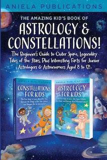 Front cover_The Amazing Kid's Book of Astrology & Constellations!