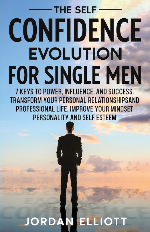 Couverture_The Self Confidence Evolution for Single Men. 7 Keys to Power, Influence, and Success. Transform Your Personal Relationships and Professional Life. Improve Your Mindset, Personality, and Self-Esteem.