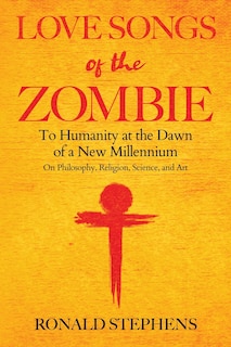 Love Songs of the Zombie: To Humanity at the Dawn of a New Millennium: on philosophy, religion, science and art