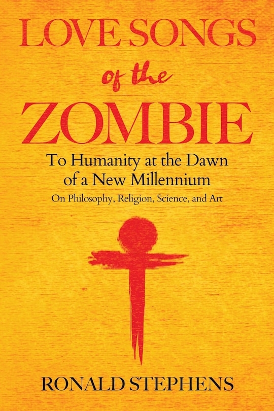 Love Songs of the Zombie: To Humanity at the Dawn of a New Millennium: on philosophy, religion, science and art