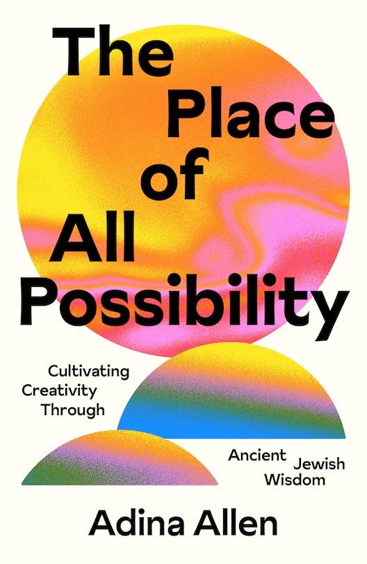 The Place of All Possibility: Cultivating Creativity Through Ancient Jewish Wisdom