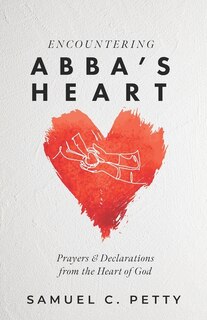 Encountering Abba's Heart: Prayers and Declarations from the Heart of God