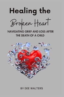Front cover_Healing the Broken Heart NAVIGATING GRIEF AND LOSS AFTER THE DEATH OF A CHILD