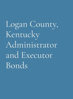 Front cover_Logan County, Kentucky Administrator and Executor Bonds