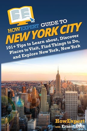 HowExpert Guide to New York City: 101+ Tips to Learn about, Discover Places to Visit, Find Things to Do, and Explore New York, New York