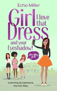 Front cover_Girl, I Love That Dress! And Your Eye Shadow!