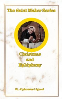 The Saint Maker Series: Daily Christmas & Ephiphany Meditations from the Works of St. Alphonsus