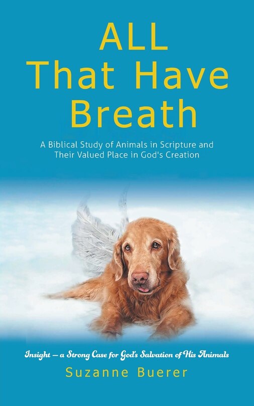 ALL That Have Breath: A Biblical Study of Animals in Scripture and Their Valued Place in God's Creation