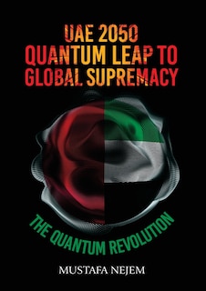 UAE 2050, Quantum Leap to Global Supremacy: Quantum Leap to Global Supremacy: QUANTUM LEAP TO GLOBAL SUPREMACY