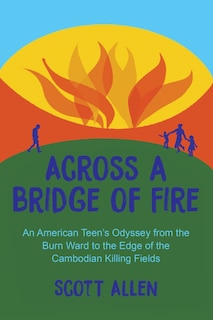 Across a Bridge of Fire: An American Teen's Odyssey from the Burn Ward to the Edge of the Cambodian Killing Fields