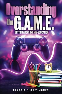 Front cover_Overstanding the G.A.M.E. Getting Above the Mis-Education - The Ultimate Cheat Code to Level Up & Win in Your Relationship with Your Gamer