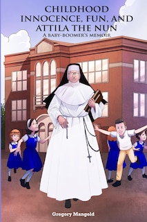 Front cover_Childhood Innocence, Fun, and Attila the Nun