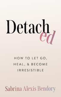 Front cover_Detached: How To Let Go, Heal, and Become Irresistible