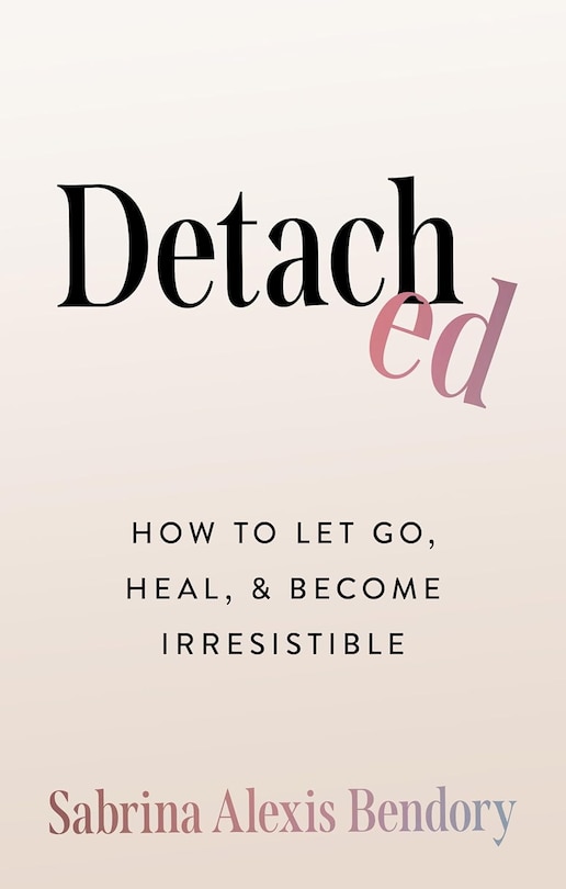 Front cover_Detached: How To Let Go, Heal, and Become Irresistible