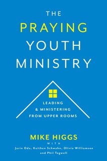 The Praying Youth Ministry: Leading & Ministering from Upper Rooms