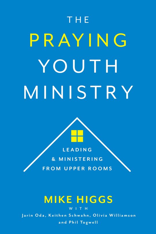 The Praying Youth Ministry: Leading & Ministering from Upper Rooms