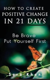 How To Create Positive Change in 21 Days: Be Brave, Put YOURSELF First