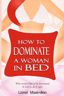 How to Dominate a Woman in Bed: Why Women Like to be Dominated & How to Do it Right